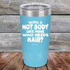 With A Hot Body Like Mine Who Needs Hair? - Powder Coated Etched Tumbler