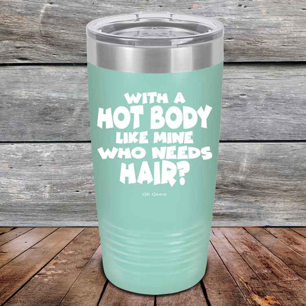 With A Hot Body Like Mine Who Needs Hair? - Powder Coated Etched Tumbler