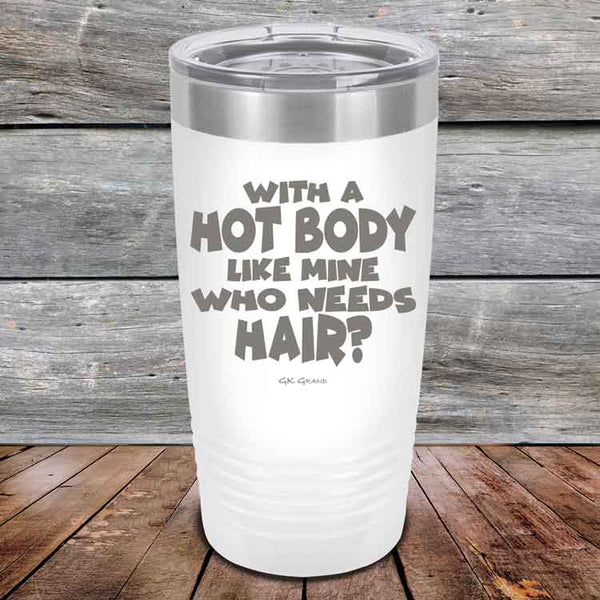 With A Hot Body Like Mine Who Needs Hair? - Powder Coated Etched Tumbler