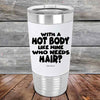 With A Hot Body Like Mine Who Needs Hair?- Premium Silicone Wrapped Engraved Tumbler