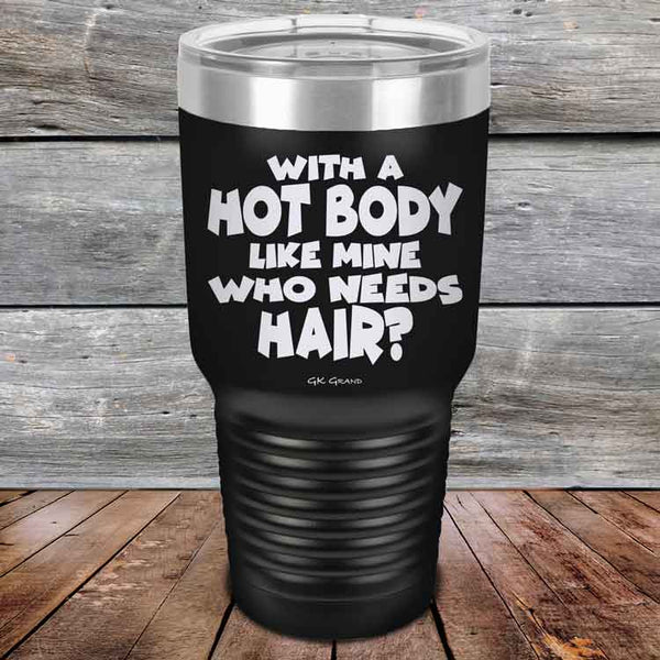 With A Hot Body Like Mine Who Needs Hair? - Powder Coated Etched Tumbler