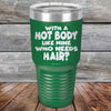 With A Hot Body Like Mine Who Needs Hair? - Powder Coated Etched Tumbler