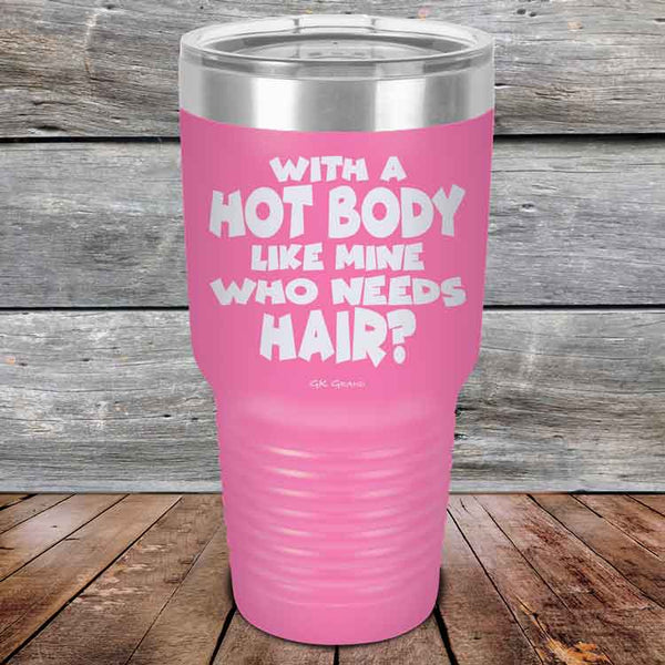 With A Hot Body Like Mine Who Needs Hair? - Powder Coated Etched Tumbler