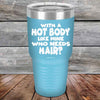 With A Hot Body Like Mine Who Needs Hair? - Powder Coated Etched Tumbler