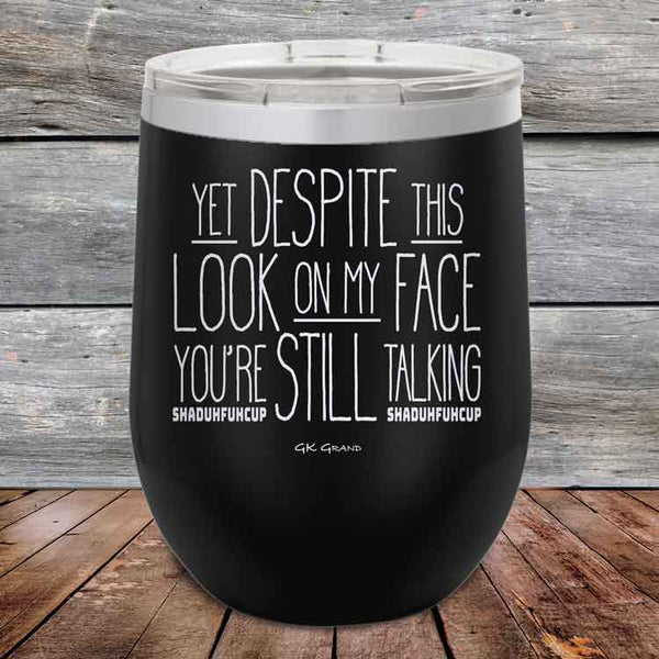 YET Despite The Look On My Face You're Still Talking SHADUHFUHCUP - Powder Coated Etched Tumbler