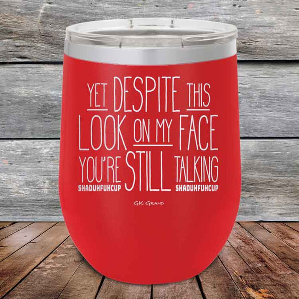 YET Despite The Look On My Face You're Still Talking SHADUHFUHCUP - Powder Coated Etched Tumbler