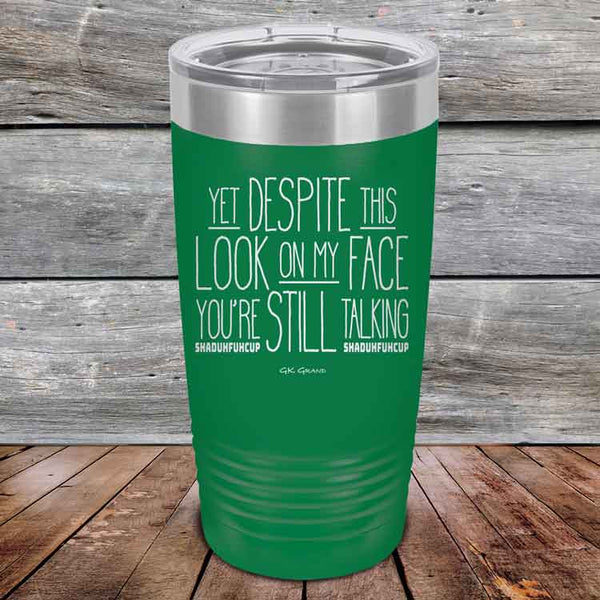 https://gkgrand.gifts/cdn/shop/products/Yet-Dispite-This-Look-on-my-Face-Youre-Still-Talking-shaduhfuhcup-20oz-Green_TPC-20Z-15-5241_600x.jpg?v=1626967586