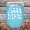 Shhh no one cares - Powder Coated Etched Tumbler