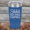 Shhh no one cares - Powder Coated Etched Tumbler