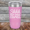 Shhh no one cares - Powder Coated Etched Tumbler