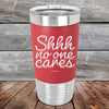 Shhh no one cares - Premium Silicone Wrapped Engraved Tumbler